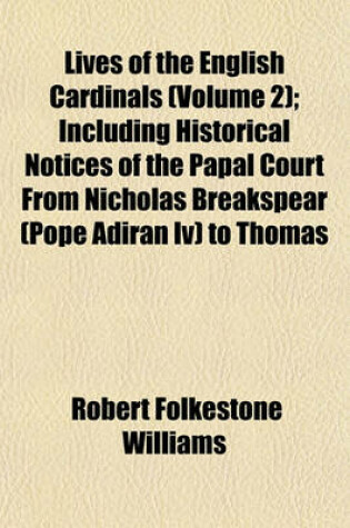 Cover of Lives of the English Cardinals (Volume 2); Including Historical Notices of the Papal Court from Nicholas Breakspear (Pope Adiran IV) to Thomas