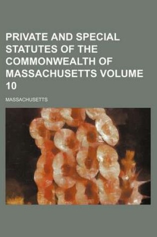 Cover of Private and Special Statutes of the Commonwealth of Massachusetts Volume 10