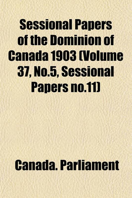 Book cover for Sessional Papers of the Dominion of Canada 1903 (Volume 37, No.5, Sessional Papers No.11)