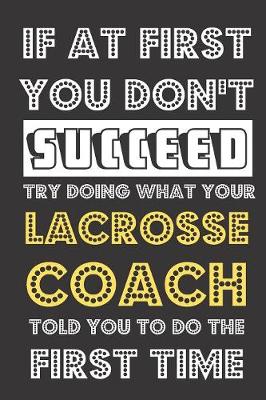 Book cover for If At First You Don't Succeed Try Doing What Your Lacrosse Coach Told You To Do The First Time