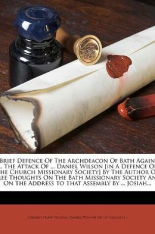 Cover of A Brief Defence of the Archdeacon of Bath Against ... the Attack of ... Daniel Wilson [in a Defence of the Church Missionary Society] by the Author of Free Thoughts on the Bath Missionary Society and on the Address to That Assembly by ... Josiah...