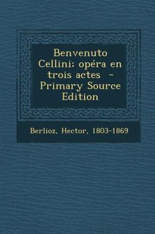 Cover of Benvenuto Cellini; Opera En Trois Actes - Primary Source Edition