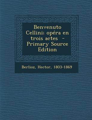 Book cover for Benvenuto Cellini; Opera En Trois Actes - Primary Source Edition