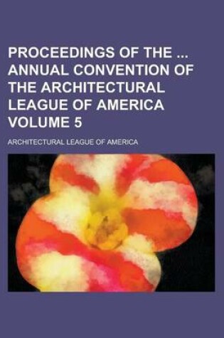 Cover of Proceedings of the Annual Convention of the Architectural League of America Volume 5