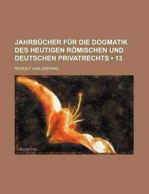 Book cover for Jahrbucher Fur Die Dogmatik Des Heutigen Romischen Und Deutschen Privatrechts (13)