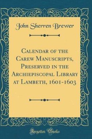 Cover of Calendar of the Carew Manuscripts, Preserved in the Archiepiscopal Library at Lambeth, 1601-1603 (Classic Reprint)