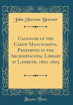 Book cover for Calendar of the Carew Manuscripts, Preserved in the Archiepiscopal Library at Lambeth, 1601-1603 (Classic Reprint)