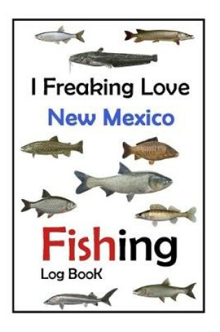 Cover of I Freaking Love New Mexico Fishing Log Book -