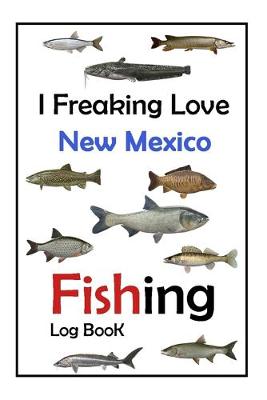 Book cover for I Freaking Love New Mexico Fishing Log Book -