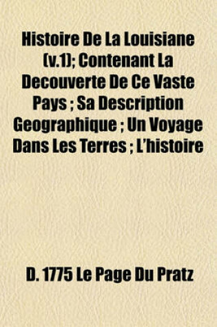 Cover of Histoire de la Louisiane (V.1); Contenant La Decouverte de Ce Vaste Pays; Sa Description Geographique; Un Voyage Dans Les Terres; L'Histoire