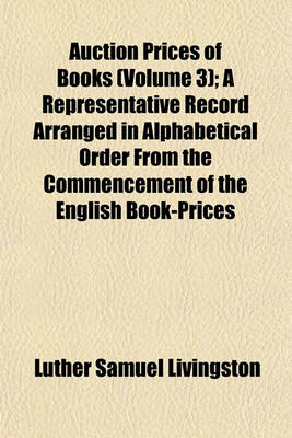 Book cover for Auction Prices of Books (Volume 3); A Representative Record Arranged in Alphabetical Order from the Commencement of the English Book-Prices