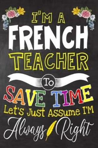 Cover of I'm a French Teacher To Save Time Let's Just Assume i'm Always Right