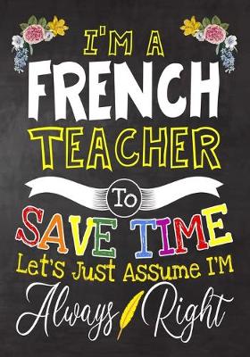 Book cover for I'm a French Teacher To Save Time Let's Just Assume i'm Always Right