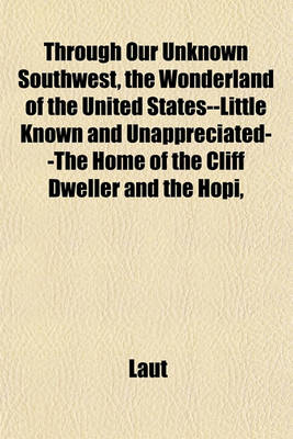 Book cover for Through Our Unknown Southwest, the Wonderland of the United States--Little Known and Unappreciated--The Home of the Cliff Dweller and the Hopi,