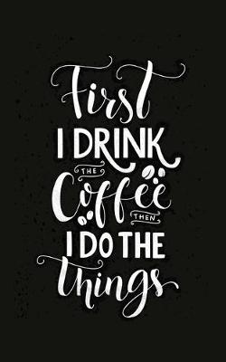 Cover of First I Drink The Coffee Then I Do The Things 2020 Weekly Planner With Positive Affirmations & Notes Pages