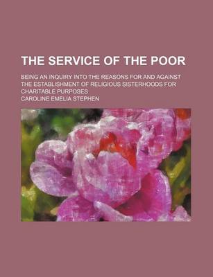Book cover for The Service of the Poor; Being an Inquiry Into the Reasons for and Against the Establishment of Religious Sisterhoods for Charitable Purposes