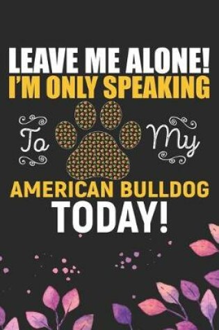 Cover of Leave Me Alone! I'm Only Speaking to My American Bulldog Today