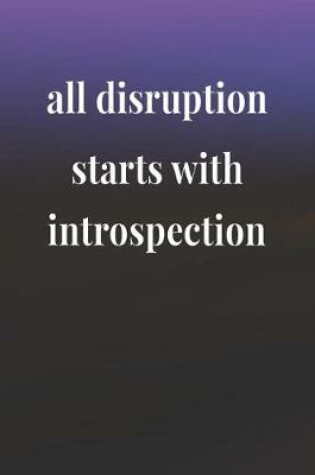 Cover of All Disruption Starts With Introspection