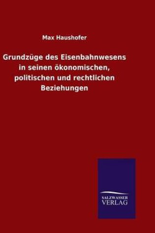 Cover of Grundzüge des Eisenbahnwesens in seinen ökonomischen, politischen und rechtlichen Beziehungen