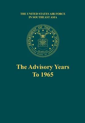 Book cover for The Advisory Years to 1965 (the United States Air Force in Southeast Asia Series)