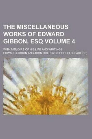 Cover of The Miscellaneous Works of Edward Gibbon, Esq (4); With Memoirs of His Life and Writings