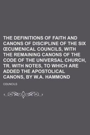 Cover of The Definitions of Faith and Canons of Discipline of the Six Cumenical Councils, with the Remaining Canons of the Code of the Universal Church, Tr. with Notes, to Which Are Added the Apostolical Canons, by W.A. Hammond