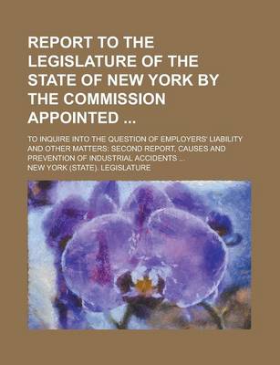 Book cover for Report to the Legislature of the State of New York by the Commission Appointed; To Inquire Into the Question of Employers' Liability and Other Matters