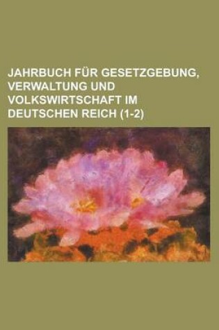 Cover of Jahrbuch Fur Gesetzgebung, Verwaltung Und Volkswirtschaft Im Deutschen Reich (1-2 )