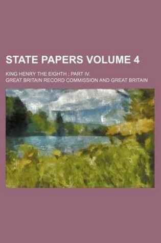 Cover of State Papers; King Henry the Eighth Part IV. Volume 4