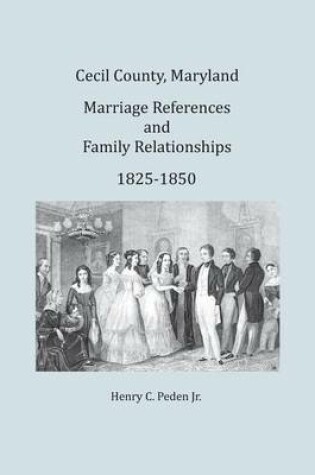 Cover of Cecil County, Maryland, Marriage References and Family Relationships, 1825-1850