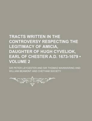 Book cover for Tracts Written in the Controversy Respecting the Legitimacy of Amicia, Daughter of Hugh Cyveliok, Earl of Chester A.D. 1673-1679 (Volume 2)