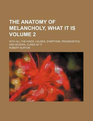 Book cover for The Anatomy of Melancholy, What It Is Volume 2; With All the Kinds, Causes, Symptons, Prognostics, and Several Cures of It