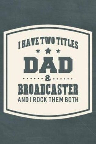 Cover of I Have Two Titles Dad & Broadcaster And I Rock Them Both