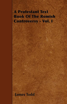 Book cover for A Protestant Text Book Of The Romish Controversy - Vol. I