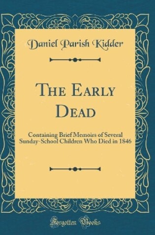 Cover of The Early Dead: Containing Brief Memoirs of Several Sunday-School Children Who Died in 1846 (Classic Reprint)