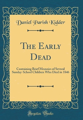 Book cover for The Early Dead: Containing Brief Memoirs of Several Sunday-School Children Who Died in 1846 (Classic Reprint)