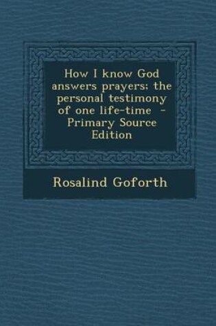 Cover of How I Know God Answers Prayers; The Personal Testimony of One Life-Time - Primary Source Edition