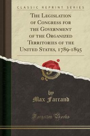 Cover of The Legislation of Congress for the Government of the Organized Territories of the United States, 1789-1895 (Classic Reprint)