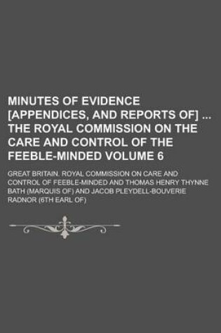 Cover of Minutes of Evidence [Appendices, and Reports Of] the Royal Commission on the Care and Control of the Feeble-Minded Volume 6