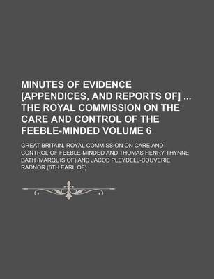 Book cover for Minutes of Evidence [Appendices, and Reports Of] the Royal Commission on the Care and Control of the Feeble-Minded Volume 6