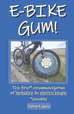 Book cover for E-Bike Gum! The first* circumnavigation of Yorkshire by electric bicycle (*possibly)