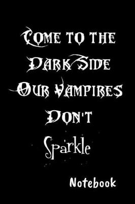 Book cover for Come to the dark side our vampires don't sparkle Notebook