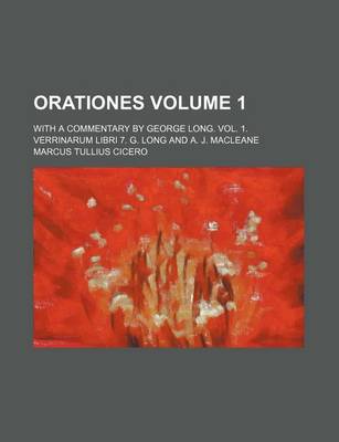 Book cover for Orationes Volume 1; With a Commentary by George Long. Vol. 1. Verrinarum Libri 7. G. Long and A. J. Macleane