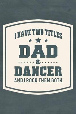 Book cover for I Have Two Titles Dad & Dancer And I Rock Them Both