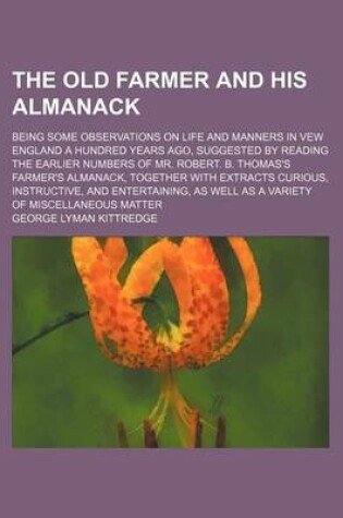 Cover of The Old Farmer and His Almanack; Being Some Observations on Life and Manners in Vew England a Hundred Years Ago, Suggested by Reading the Earlier Numbers of Mr. Robert. B. Thomas's Farmer's Almanack, Together with Extracts Curious, Instructive, and Entertainin