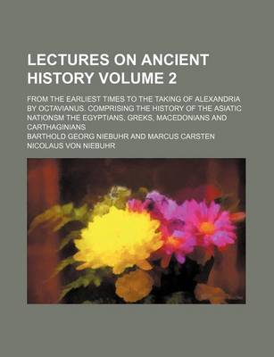 Book cover for Lectures on Ancient History Volume 2; From the Earliest Times to the Taking of Alexandria by Octavianus. Comprising the History of the Asiatic Nationsm the Egyptians, Greks, Macedonians and Carthaginians