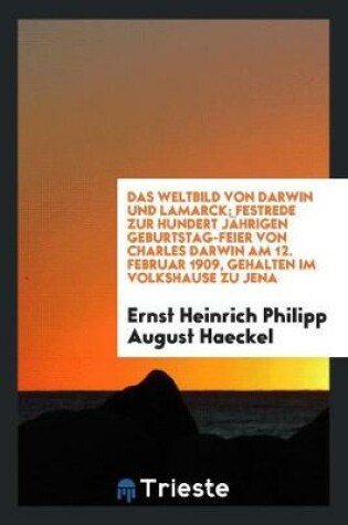 Cover of Das Weltbild Von Darwin Und Lamarck; Festrede Zur Hundert Jahrigen Geburtstag-Feier Von Charles Darwin Am 12. Februar 1909, Gehalten Im Volkshause Zu Jena