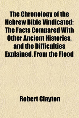 Book cover for The Chronology of the Hebrew Bible Vindicated; The Facts Compared with Other Ancient Histories, and the Difficulties Explained, from the Flood