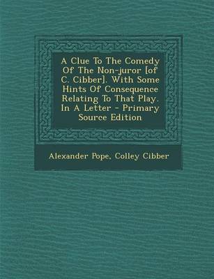 Book cover for A Clue to the Comedy of the Non-Juror [Of C. Cibber]. with Some Hints of Consequence Relating to That Play. in a Letter - Primary Source Edition