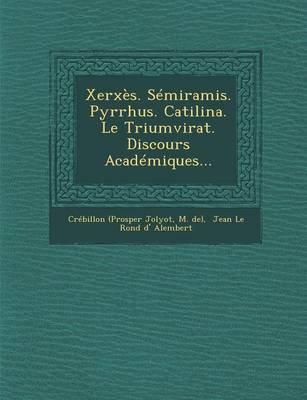 Book cover for Xerxes. Semiramis. Pyrrhus. Catilina. Le Triumvirat. Discours Academiques...